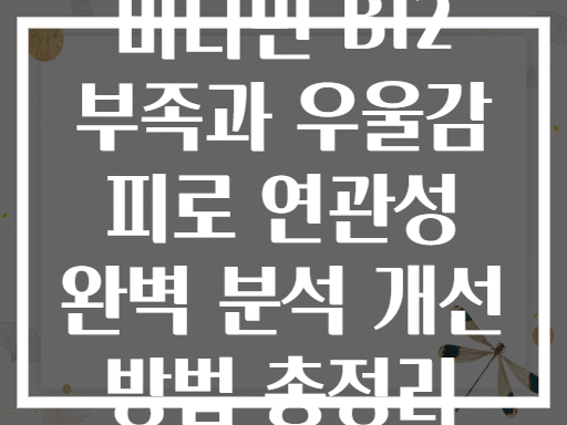 비타민 B12 부족과 우울감 피로 연관성 완벽 분석 개선 방법 총정리