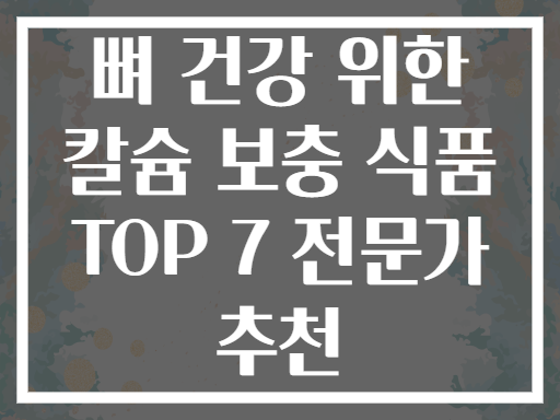 뼈 건강 위한 칼슘 보충 식품 TOP 7 전문가 추천