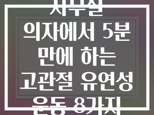 사무실 의자에서 5분 만에 하는 고관절 유연성 운동 8가지