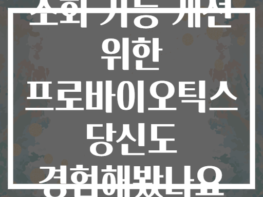 소화 기능 개선 위한 프로바이오틱스 당신도 경험해봤나요