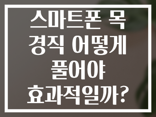 스마트폰 목 경직 어떻게 풀어야 효과적일까?
