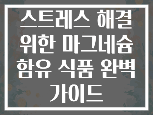 스트레스 해결 위한 마그네슘 함유 식품 완벽 가이드