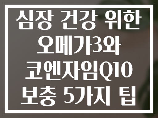 심장 건강 위한 오메가3와 코엔자임Q10 보충 5가지 팁