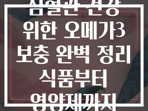 심혈관 건강 위한 오메가3 보충 완벽 정리 식품부터 영양제까지