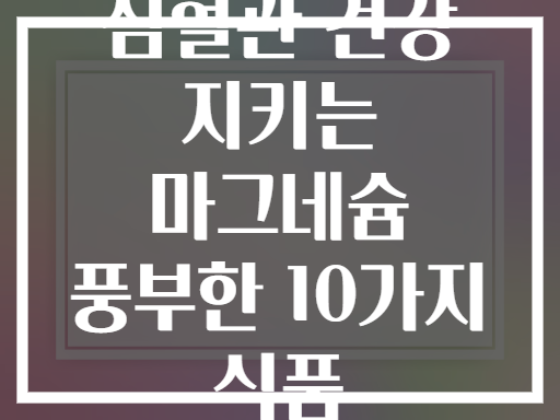 심혈관 건강 지키는 마그네슘 풍부한 10가지 식품
