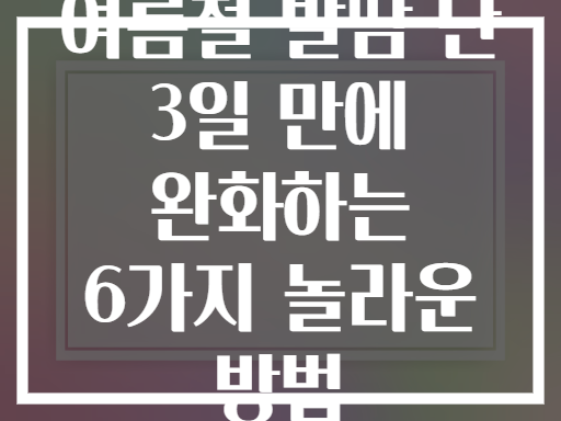 여름철 발땀 단 3일 만에 완화하는 6가지 놀라운 방법