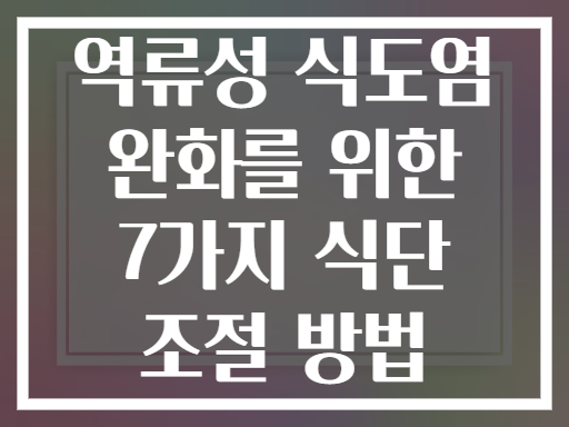 역류성 식도염 완화를 위한 7가지 식단 조절 방법