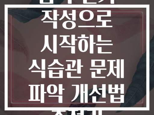 음식 일기 작성으로 시작하는 식습관 문제 파악 개선법 총정리