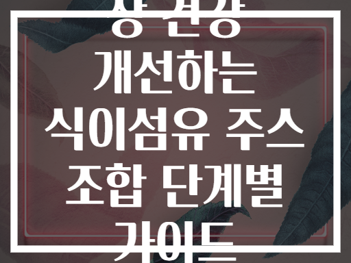 장 건강 개선하는 식이섬유 주스 조합 단계별 가이드