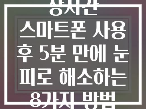 장시간 스마트폰 사용 후 5분 만에 눈 피로 해소하는 8가지 방법