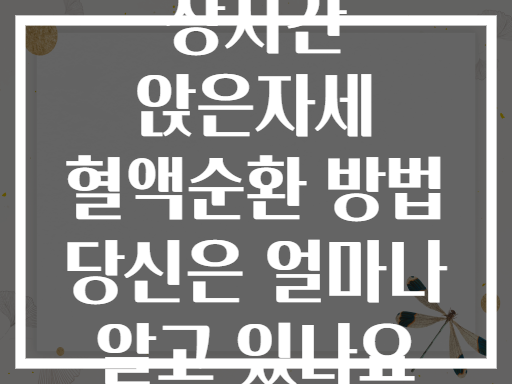 장시간 앉은자세 혈액순환 방법 당신은 얼마나 알고 있나요