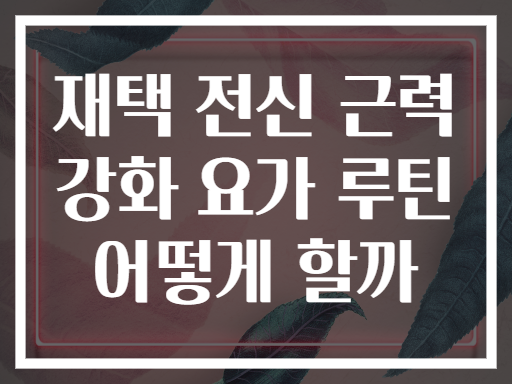 재택 전신 근력 강화 요가 루틴 어떻게 할까