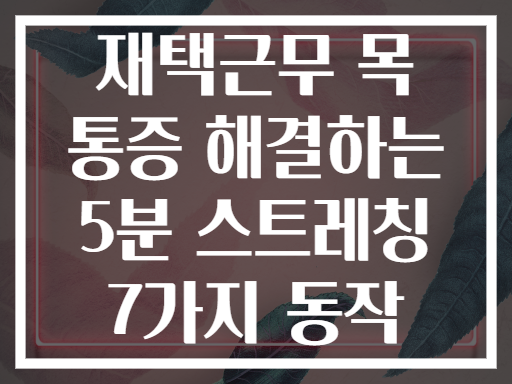 재택근무 목 통증 해결하는 5분 스트레칭 7가지 동작