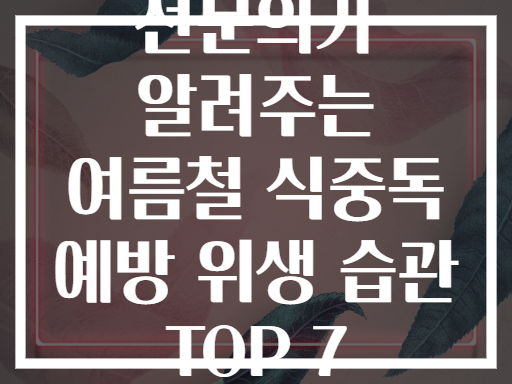 전문의가 알려주는 여름철 식중독 예방 위생 습관 TOP 7