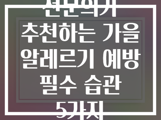 전문의가 추천하는 가을 알레르기 예방 필수 습관 5가지
