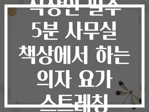 직장인 필수 5분 사무실 책상에서 하는 의자 요가 스트레칭