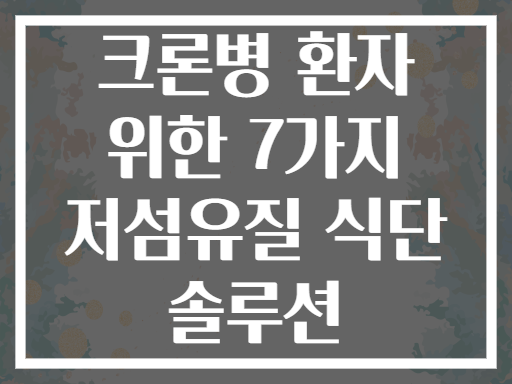 크론병 환자 위한 7가지 저섬유질 식단 솔루션