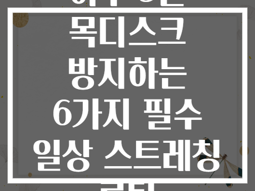 하루 5분 목디스크 방지하는 6가지 필수 일상 스트레칭 루틴