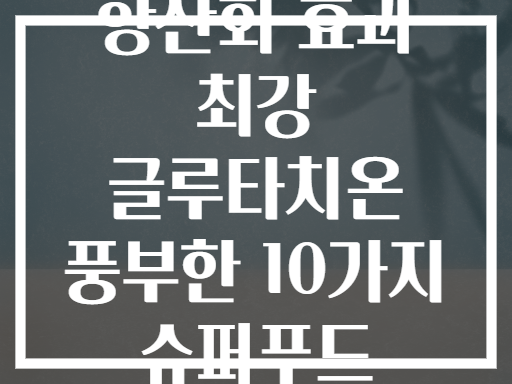 항산화 효과 최강 글루타치온 풍부한 10가지 슈퍼푸드