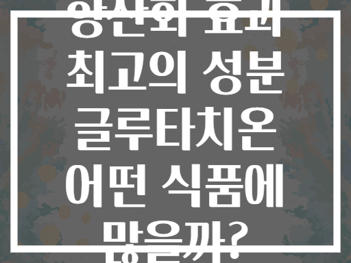 항산화 효과 최고의 성분 글루타치온 어떤 식품에 많을까?
