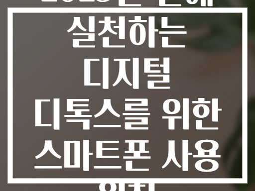 2025년 만에 실천하는 디지털 디톡스를 위한 스마트폰 사용 원칙