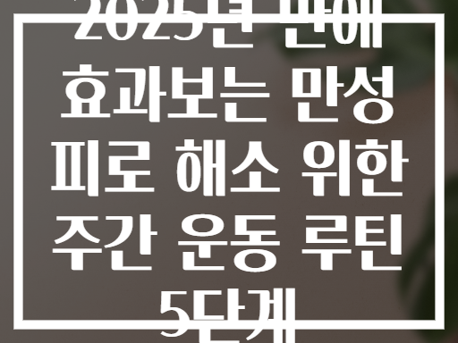 2025년 만에 효과보는 만성 피로 해소 위한 주간 운동 루틴 5단계