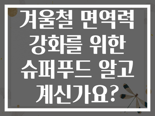 겨울철 면역력 강화를 위한 슈퍼푸드 알고 계신가요?