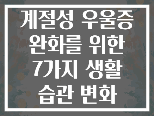 계절성 우울증 완화를 위한 7가지 생활 습관 변화