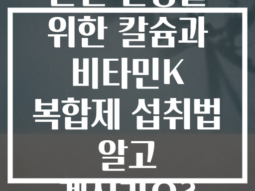 관절 건강을 위한 칼슘과 비타민K 복합제 섭취법 알고 계신가요?