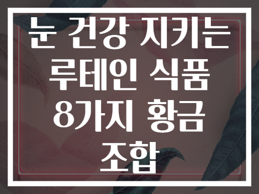 눈 건강 지키는 루테인 식품 8가지 황금 조합