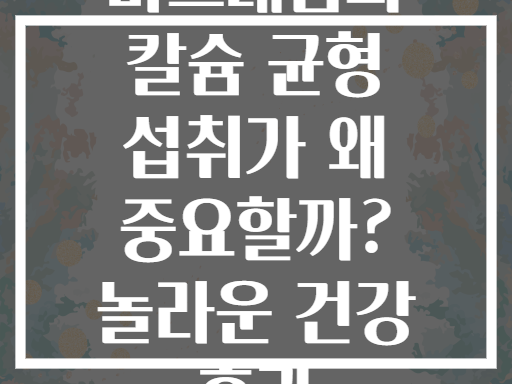 마그네슘과 칼슘 균형 섭취가 왜 중요할까? 놀라운 건강 효과