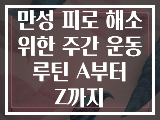만성 피로 해소 위한 주간 운동 루틴 A부터 Z까지