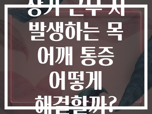 장기 근무 시 발생하는 목 어깨 통증 어떻게 해결할까?