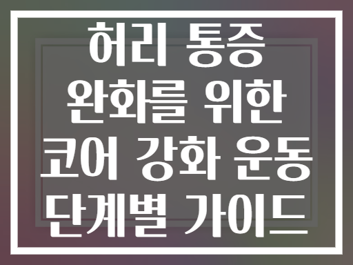 허리 통증 완화를 위한 코어 강화 운동 단계별 가이드