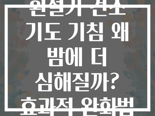 환절기 건조 기도 기침 왜 밤에 더 심해질까? 효과적 완화법