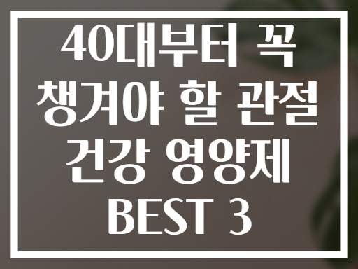 40대부터 꼭 챙겨야 할 관절 건강 영양제 BEST 3