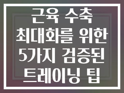 근육 수축 최대화를 위한 5가지 검증된 트레이닝 팁