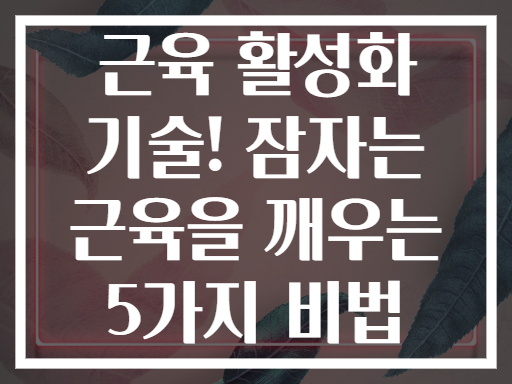 근육 활성화 기술! 잠자는 근육을 깨우는 5가지 비법