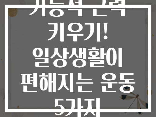 기능적 근력 키우기! 일상생활이 편해지는 운동 5가지