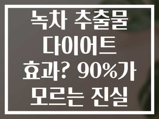 녹차 추출물 다이어트 효과? 90%가 모르는 진실