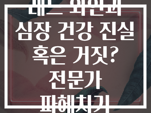 레드 와인과 심장 건강 진실 혹은 거짓? 전문가 파헤치기