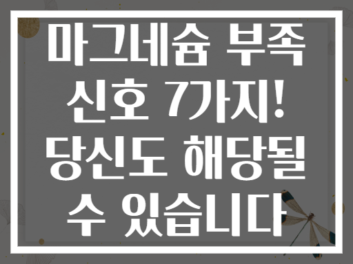 마그네슘 부족 신호 7가지! 당신도 해당될 수 있습니다
