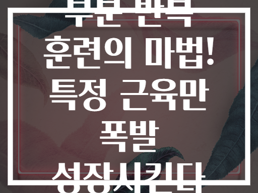 부분 반복 훈련의 마법! 특정 근육만 폭발 성장시킨다