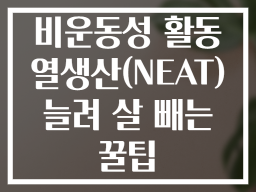 비운동성 활동 열생산(NEAT) 늘려 살 빼는 꿀팁