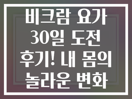 비크람 요가 30일 도전 후기! 내 몸의 놀라운 변화
