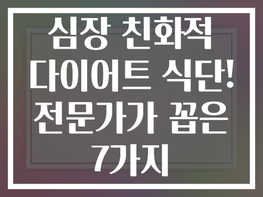심장 친화적 다이어트 식단! 전문가가 꼽은 7가지