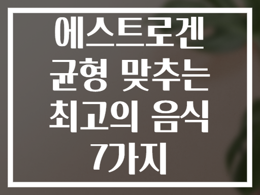 에스트로겐 균형 맞추는 최고의 음식 7가지