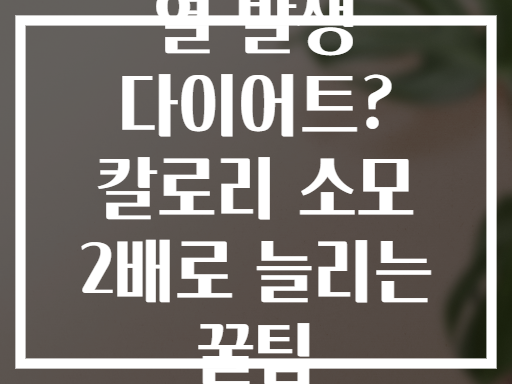 열 발생 다이어트? 칼로리 소모 2배로 늘리는 꿀팁