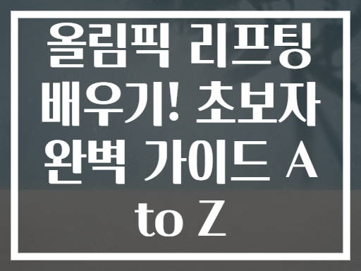 올림픽 리프팅 배우기! 초보자 완벽 가이드 A to Z