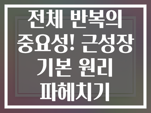 전체 반복의 중요성! 근성장 기본 원리 파헤치기